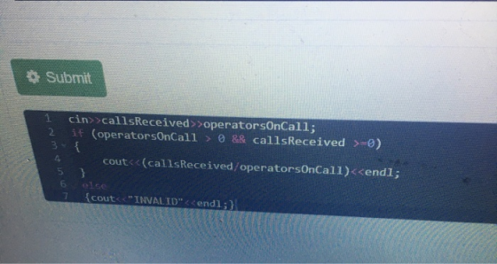 Submit 1 2 cin>>callsReceived >>operatorsOnCall; if (operatorsOnCall >0 && callsReceived >=0) 4 cout<<(callsReceived/operator