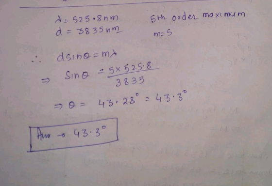 5th order maximum d=525.8nm d=3835 nm m=5 dsino=mx Sino 5x525.8 38 35 > O = 43.28° = 43:30 o | Ano - - 43.3°
