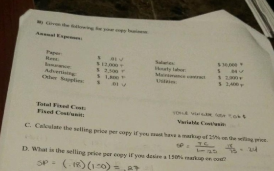 B) Given the following for your copy business Annual Expenses: Paper: Rent: Insurance: Advertising: Other Supplies: .01 $ 12,