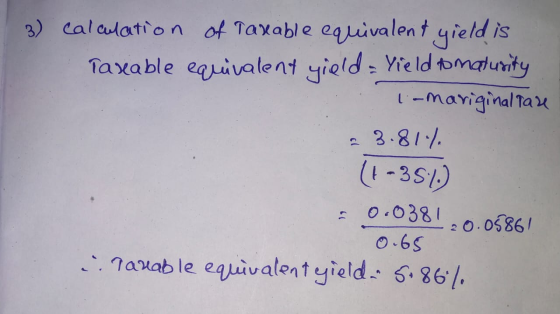 3) calculation of Taxable equivalent yield is Taxable equivalent yield = Yield tomaturity lamariginal tare 23.81% (+-35%) = 0