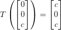 T\left ( \begin{bmatrix} 0\\ 0 \\ c \end{bmatrix} \right )=\begin{bmatrix} c\\ 0 \\ c \end{bmatrix}