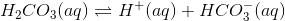 H_2CO_3(aq)\rightleftharpoons H^+(aq)+HCO_3^-(aq)