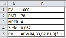 A B 1 FV 1000 2 PMT 78 3 NPER 4 4 Yield 0.067 5 PV =PV(B4,B3,B2,B1,0) *-1
