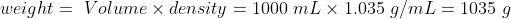 Weight = Volume × density = 1000 mL × 1.035 g/mL = 1035 g wez