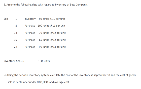 5. Assume the following data with regard to inventory of Beta Company. Sep 1 Inventory 80 units @10 per unit Purchase 100 uni