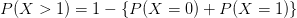 P(X>1)=1-\left \{ P(X=0) +P(X=1)\right \}