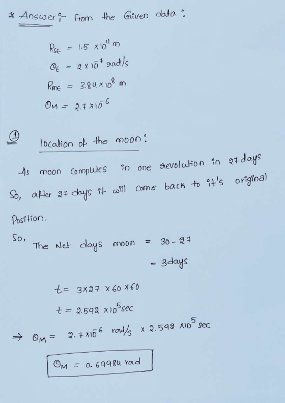 * Answers from the Given data : RSE QE = 1.5x 10m 2 x 10 * rads 3.84 x 108m On = 2.78106 Rme location of the moon: As moon