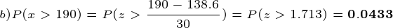\tiny b) P(x>190)=P(z>\frac{190-138.6}{30}) = P(z>1.713) = \mathbf{0.0433}