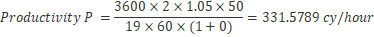 3600 x 2 x 1.05 x 50 Productivity P =- = 331.5789 cy/hour P = 19 x 60 X (1+0)