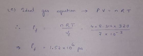 (c) Ideal gas equation → PV = nRT ART 4 x 8.314 X 320 f 3 7 x 10 6. اه 11 1.52 x 10 pa