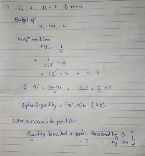 (c) P = P2 = 4 &m=4. Budget eg: X, +422=4. At egon condition: MRS= - 4 1 2 4. (2) = my =4. & x = 4-xi 4-4 o ĉo. 4 Optional qu