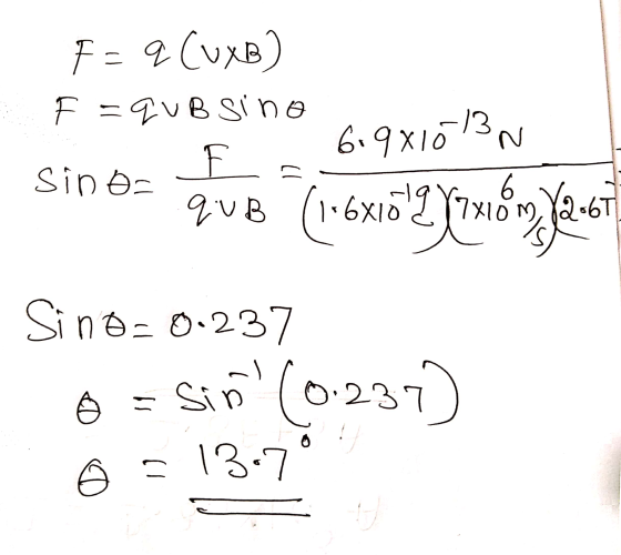 N 6 «6T F = q (uxB) F = que si no 619x1013 F - Sino- que (1-6x16 6x101987x10m 17906034 Sind- 0.237 Sin (0.237) 0 = 6 = 13.7