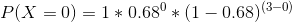 P(X=0) = 1*0.68^{0}*(1-0.68)^{(3-0)}