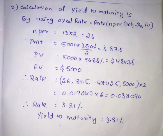 2) Calculation of field to maturity is By using excel Rate - Rate (nper, Pmt - Pu, fu) nper: 13x2 =26 Pmt - 5000X 3.50%= $87.