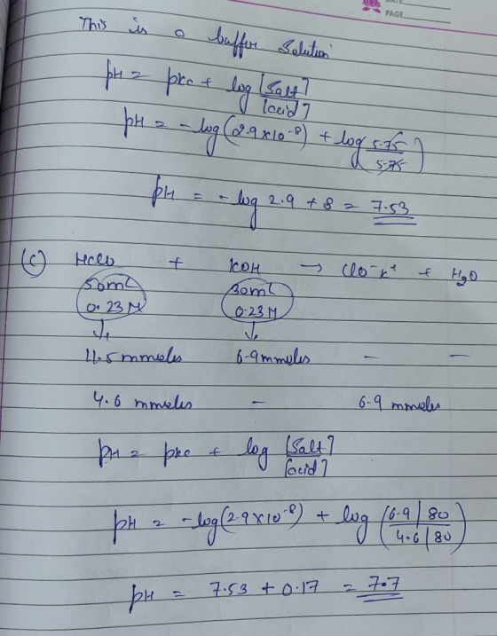DATE PAGE This is a buffore Belution H 2 pro & log salt? leida Ha -log (2.9 410-8) + log soff pH = -log 2.9 + 8 2 7.53 To & -