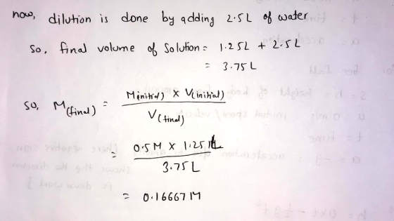 now, So dilution is done by adding 2.5L of water it final volume of solution 1.252 +2.5L o se = 3.75L 2 so, M (final) Menitid