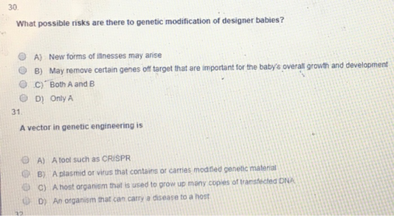 30 What possible risks are there to genetic modification of designer babies? A) New forms of illnesses may arise B) May remov