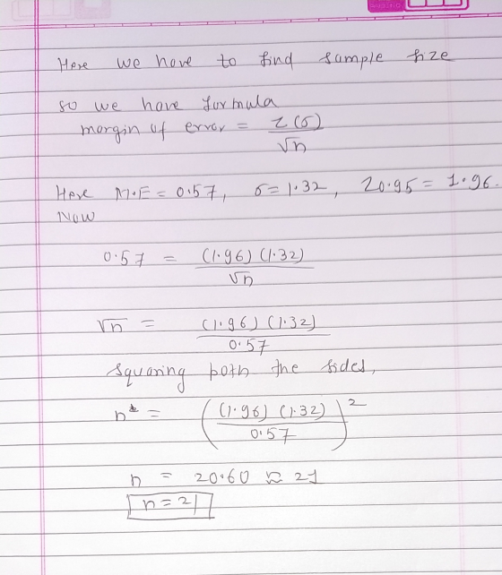Here We hove to find sample Sample size so have formula zo margin of error = 6=1.32 20.95= 1.96. Here ME=0.57 Now 0.57 C1.96)