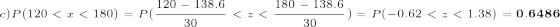 \tiny c) P(120<x<180)=P(\frac{120-138.6}{30}<z<\frac{180-138.6}{30}) = P(-0.62<z<1.38) = \mathbf{0.6486}