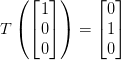 T\left ( \begin{bmatrix} 1\\ 0 \\ 0 \end{bmatrix} \right )=\begin{bmatrix} 0\\ 1 \\ 0 \end{bmatrix}
