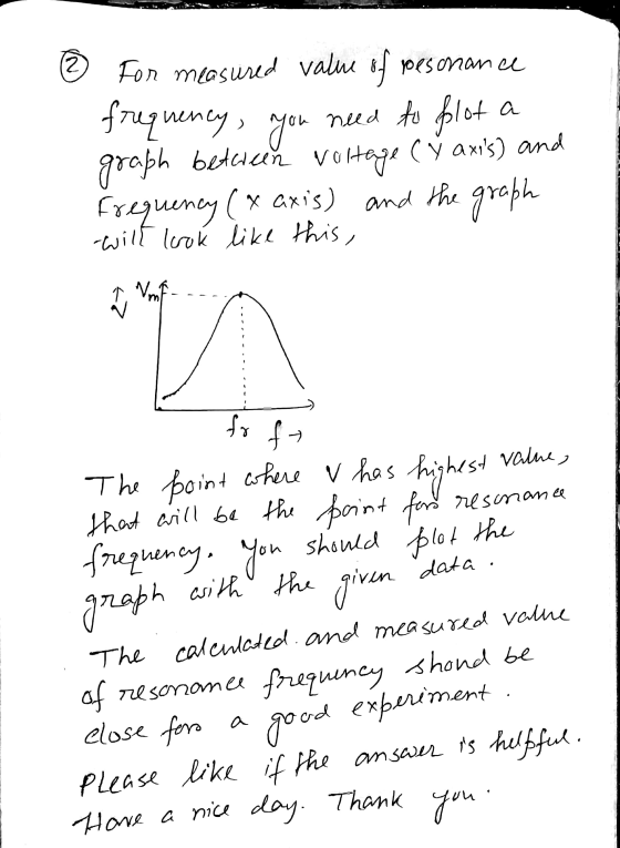@ for measured value of resonance frequency, you need to flot a graph between woltage ( ŭ axis) and Frequency (x axis) and th