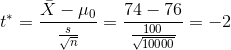 t^* = \frac{\bar X - \mu_0}{\frac{s}{\sqrt{n}}} = \frac{74 - 76}{\frac{100}{\sqrt{10000}}} = -2