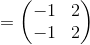 =\begin{pmatrix}-1&2\\ -1&2\end{pmatrix}