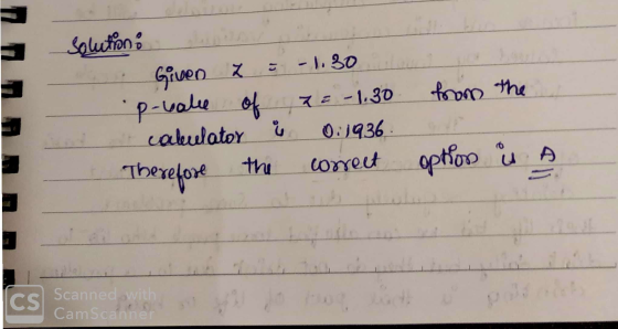 solution: Given z = -1.30 p-vale of = -1.30 caluulator & 0.1936 Therefore the correct from the option is a CS Scanned with p