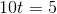 10t=5