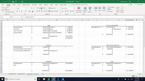 acro inting HW2 Saurd john sullivan File Home Insert Draw Page Layout Formulas Data Review View Help power pivot P Tell me what you want to d Share Comments Cut Corditional Format as Cell Insert Drletr Fomat Sort & Find Filler Selecl Clear · ヴFormat Pinter Blu·田 Table Slyles Aignmart Edrng Accounts Receivable Cash 132,000.00 Fquipment Opening halancr Equiperient Loan from bank Issues of share Opening balanre4,61.0o $4500.00 $33,000.00 20,000.00 4,800.00 Cash 19,000.00 $ 23,610.00 19,000.00 Salaries D,000.00Notes payable 69,000. Short term investment Clusing balance 42,610.00 S 42,610.00 $207,700.00 $270,000.00 Clasing balanre 270,000.0 Short term investmants Upening balance Accounts payablc (next month)? Accnunts payable (addit $ Openinf balance 16,420.00losing balance 21,220.0O $4,800.00 7460.00 Closing balance $21,220.00 521,220.00 Land Opening halancr 142,000.00 Closing halanre 161,000.00 Opening halance 169,800.00 Clnsing balancr $177,300.00 19,000.00 7,500.00 161000.00 $161,000,00 17,300,00 $177,300.00 Question #1 | Question #2 Question #3 and #4 11:18 PM O Type here to search