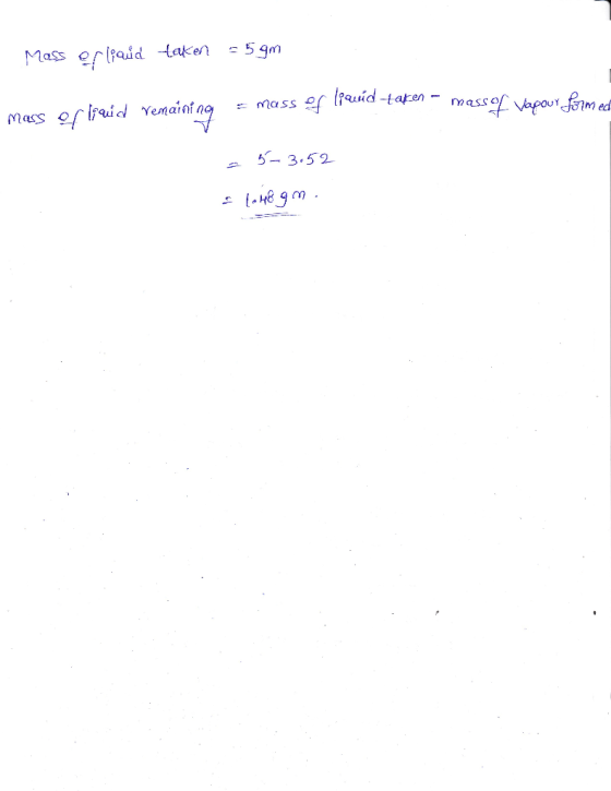 Mass of liaud taken = 5 gmi mass episud remaining id remaining = mass of liquid-taken - mass of Vapour formed = mass of 5- 3.