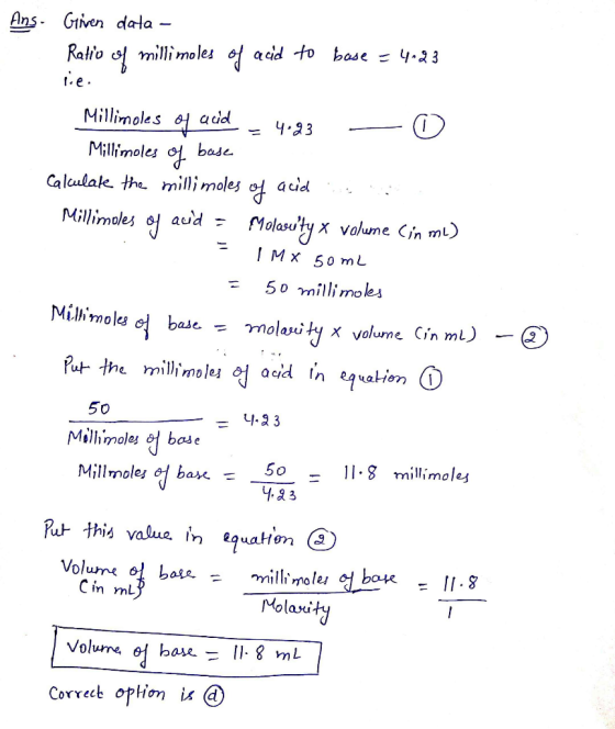 Ans. Given data- Ratio of millimoles of acid to base = 4.23 rie. Millimoles of acid 4.23 O Millimoles of base Calculate the m