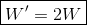 oxed{W' =2W}
