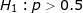 \LARGE H_1: p >0.5