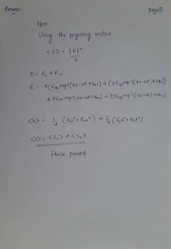 Answer: Page Here Using the poynting rector <5>= 151 E=E, TE2 E = X( Ela expi(kz-wt+VI) + (y espexp i kz-wt)+vp.)) + Xezd exp