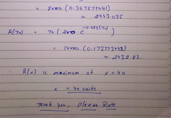 = 8000 (0.367879441) = 2943.035 R(70) - 70 ( 200 e 025170) ) - 14000 (0:1737739432 = 2432.83. . R(x) is maximom at x = 40 - x