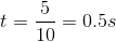 t=\frac{5}{10}=0.5s