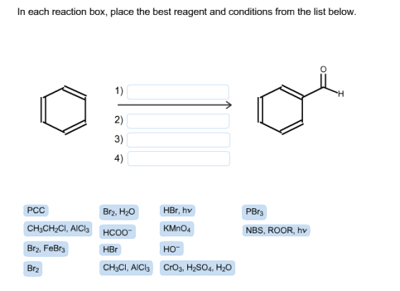 In each reaction box, place the best reagent and conditions from the list below. PCC Brz, H20 HBr, hv PBr3 CH3CH2CI, AICI: KM