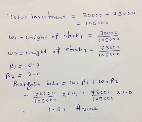 Total investment 30000 + 75000 105000 30000 105000 1o5ooo W, = weight of stock, W2= weight of stockz = 75000 ßi= 0.4 ß2= 2.0
