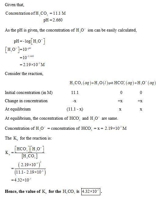 Given that Concentration of H.CO - 11.1 M pH = 2.660 As the pH is given, the concentration of H.0 ion can be easily calculate