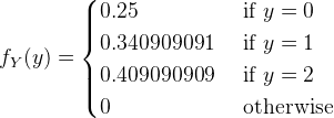 f_Y(y)=\begin{cases} 0.25 & \text{ if } y=0 \\ 0.340909091 & \text{ if } y=1 \\ 0.409090909 & \text{ if }y=2\\ 0 & \text{ otherwise } \end{cases}
