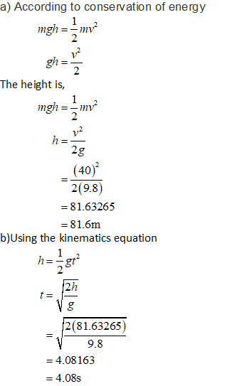 a) According to conservation of energy 1 mgh 2 =-mv gh _ The height is =-mv mgh 2 h= 2g (40) 2(9.8) = 81.63265 - =81.6m b)Usi