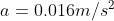 a=0.016m/s^{2}
