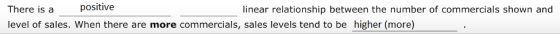 positive There is a linear relationship between the number of commercials shown and level of sales. When there are more comme