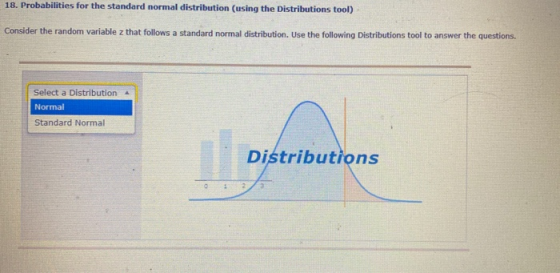 18. Probabilities for the standard normal distribution (using the Distributions tool) Consider the random variable z that fol