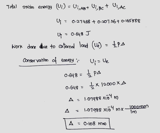 Total strain energy (Ui) = U,, ABT U;, 8c t ,,AC ų; : 0.27468 + 0120736+ 0.165888 ų = 0.648 J work done due to external load
