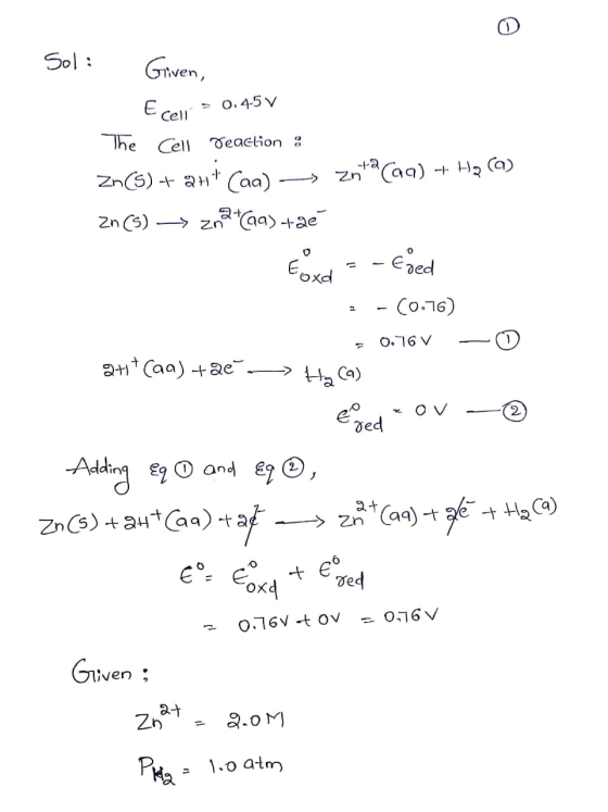 Sol: Griven, Ecell = 0.45 v The Cell Deaction : Zn(s) + 2H+ Cag) - zntacaq) + Hp (9) zn (5) → znataas taé Foxid = - Esed .-(0