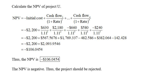 Calculate the NPV of project U Cash flow Cash flow + NPV -Initial cost 77 (1+Rate) (1+Rate) $630 $2,180 -$660 $580 -$240 + -$