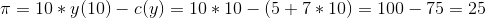 π=10 * y(10)-c(y) = 10 * 10-(5+7+10)-100 -75-25