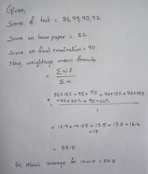 Given, test of Scores 86,95,90,92 Score on term paper = = 82 Score final examination = 90. Now, weightage mean formula Sw.f I